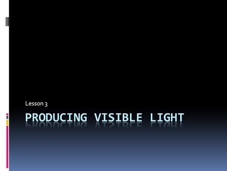 Lesson 3. Producing Visible Light  The most important natural source of light on Earth is the Sun. There are, however, other natural sources of light,