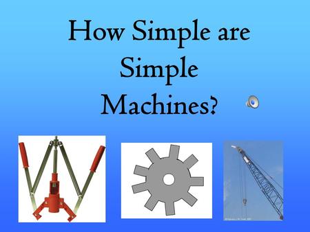 How Simple are Simple Machines? -Machines helps us lessen the amount of effort or work we use, and also to increase our ability to lift or move objects.