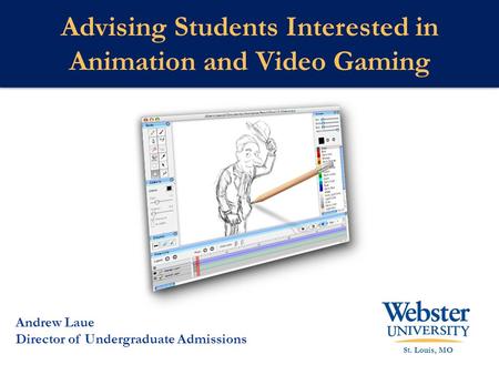 Advising Students Interested in Animation and Video Gaming St. Louis, MO Andrew Laue Director of Undergraduate Admissions.