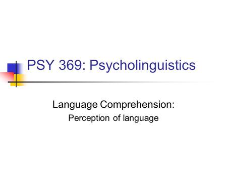 PSY 369: Psycholinguistics Language Comprehension: Perception of language.