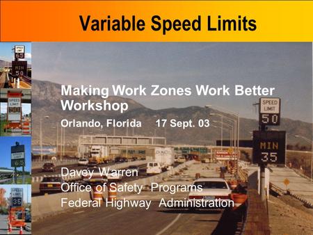 Variable Speed Limits Making Work Zones Work Better Workshop Orlando, Florida 17 Sept. 03 Davey Warren Office of Safety Programs Federal Highway Administration.