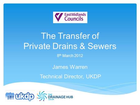 The Transfer of Private Drains & Sewers 8 th March 2012 James Warren Technical Director, UKDP.