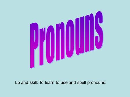 Lo and skill: To learn to use and spell pronouns..