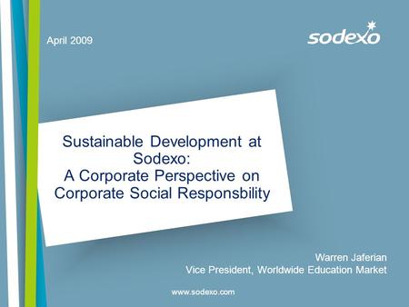 Www.sodexo.com April 2009 Warren Jaferian Vice President, Worldwide Education Market Sustainable Development at Sodexo: A Corporate Perspective on Corporate.