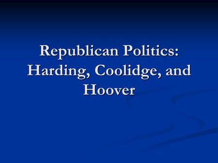 Republican Politics: Harding, Coolidge, and Hoover.