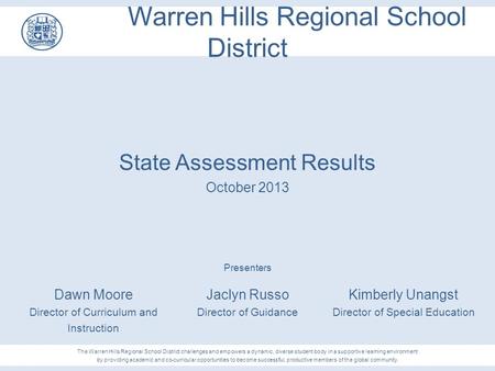Warren Hills Regional School District State Assessment Results October 2013 Presenters Jaclyn Russo Director of Guidance Kimberly Unangst Director of Special.