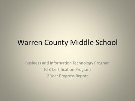 Warren County Middle School Business and Information Technology Program IC 3 Certification Program 2 Year Progress Report.