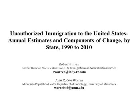 Unauthorized Immigration to the United States: Annual Estimates and Components of Change, by State, 1990 to 2010 Robert Warren Former Director, Statistics.