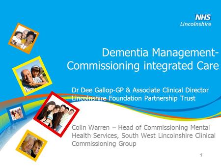 Dementia Management- Commissioning integrated Care Dr Dee Gallop-GP & Associate Clinical Director Lincolnshire Foundation Partnership Trust Colin Warren.