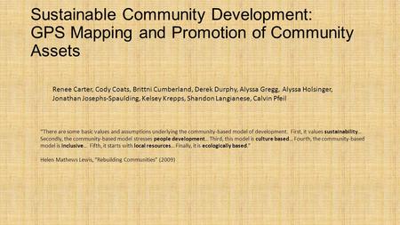 Sustainable Community Development: GPS Mapping and Promotion of Community Assets Renee Carter, Cody Coats, Brittni Cumberland, Derek Durphy, Alyssa Gregg,