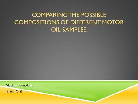 COMPARING THE POSSIBLE COMPOSITIONS OF DIFFERENT MOTOR OIL SAMPLES. Nathan Tompkins Jared Poist.