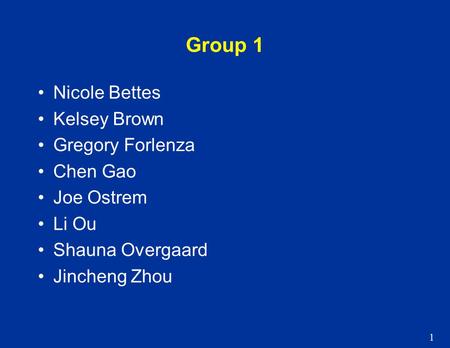 1 Group 1 Nicole Bettes Kelsey Brown Gregory Forlenza Chen Gao Joe Ostrem Li Ou Shauna Overgaard Jincheng Zhou.