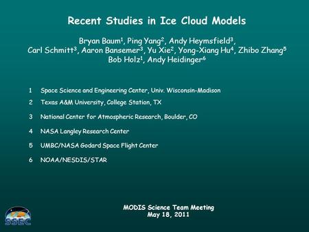 Recent Studies in Ice Cloud Models Bryan Baum 1, Ping Yang 2, Andy Heymsfield 3, Carl Schmitt 3, Aaron Bansemer 3, Yu Xie 2, Yong-Xiang Hu 4, Zhibo Zhang.