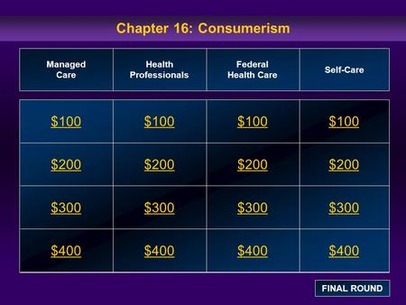 Chapter 16: Consumerism $100 $200 $300 $400 $100$100$100 $200 $300 $400 Managed Care Health Professionals Federal Health Care Self-Care FINAL ROUND.