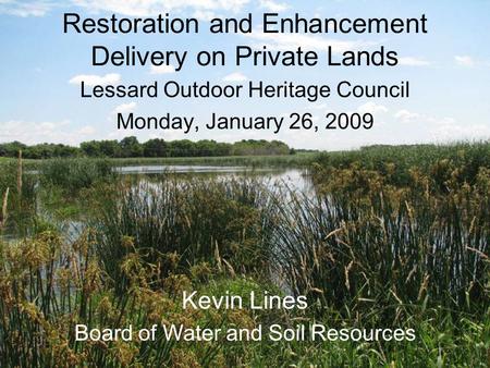 Restoration and Enhancement Delivery on Private Lands Lessard Outdoor Heritage Council Monday, January 26, 2009 Kevin Lines Board of Water and Soil Resources.