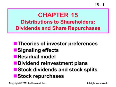 15 - 1 Copyright © 2001 by Harcourt, Inc.All rights reserved. CHAPTER 15 Distributions to Shareholders: Dividends and Share Repurchases Theories of investor.