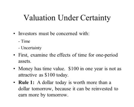 Valuation Under Certainty Investors must be concerned with: - Time - Uncertainty First, examine the effects of time for one-period assets. Money has time.