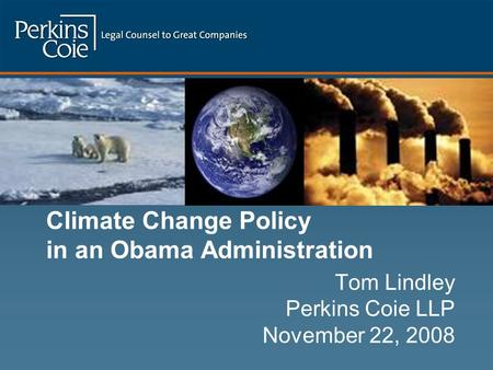 Climate Change Policy in an Obama Administration Tom Lindley Perkins Coie LLP November 22, 2008.
