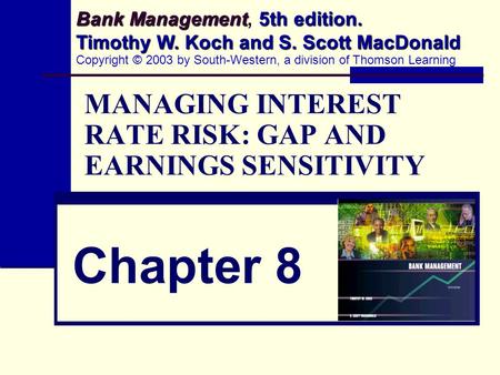 MANAGING INTEREST RATE RISK: GAP AND EARNINGS SENSITIVITY Chapter 8 Bank Management 5th edition. Timothy W. Koch and S. Scott MacDonald Bank Management,