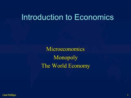 Llad Phillips 1 Introduction to Economics MicroeconomicsMonopoly The World Economy.