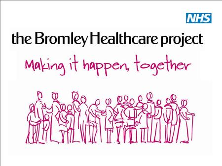 Bromley Healthcare. Our Objectives To Provide Community Healthcare To be seen as a provider of choice.