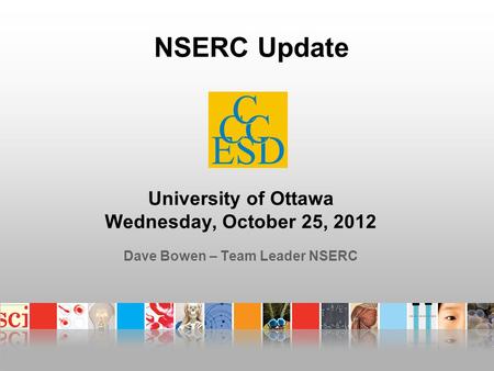University of Ottawa Wednesday, October 25, 2012 Dave Bowen – Team Leader NSERC NSERC Update.