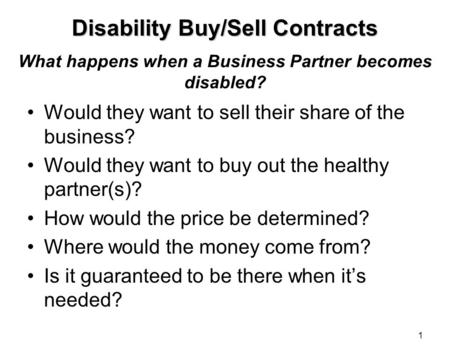 1 What happens when a Business Partner becomes disabled? Would they want to sell their share of the business? Would they want to buy out the healthy partner(s)?