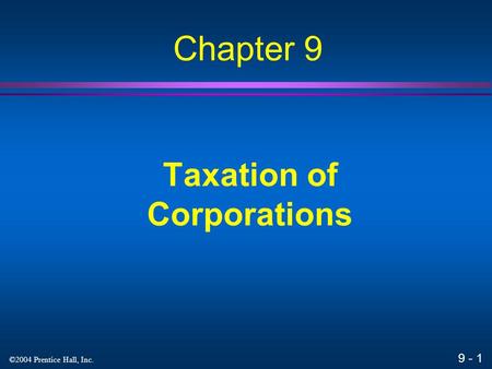 9 - 1 ©2004 Prentice Hall, Inc. Taxation of Corporations Chapter 9.