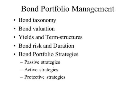 Bond Portfolio Management Bond taxonomy Bond valuation Yields and Term-structures Bond risk and Duration Bond Portfolio Strategies –Passive strategies.
