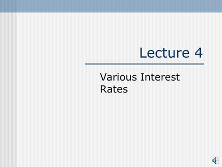 Lecture 4 Various Interest Rates Various Interest Rates and Their Relationships An interest rates is the price to exchange money tomorrow for money today.