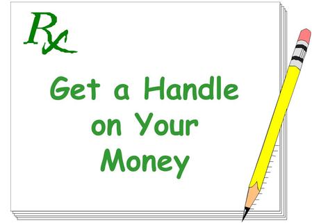 1 Get a Handle on Your Money. 2 Financial Foundation Goals Emergency Fund Budget Financial Records Credit Record Life Disability Health Property Liability.