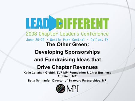 The Other Green: Developing Sponsorships and Fundraising Ideas that Drive Chapter Revenues Katie Callahan-Giobbi, EVP MPI Foundation & Chief Business Architect,