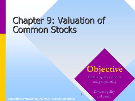 1 Chapter 9: Valuation of Common Stocks Copyright © Prentice Hall Inc. 1999. Author: Nick Bagley Objective Explain equity evaluation using discounting.