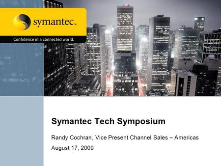 Symantec Tech Symposium Randy Cochran, Vice Present Channel Sales – Americas August 17, 2009.