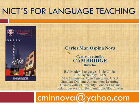 NICT´S FOR LANGUAGE TEACHING Carlos Man Ospina Nova Centro de estudios CAMBRIDGEDirector B.A Modern Languages U de Caldas B.A Psychology.