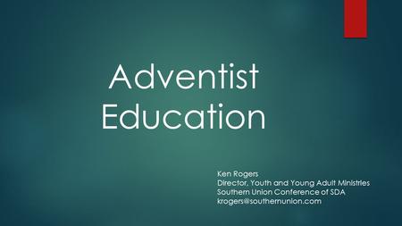 Adventist Education Ken Rogers Director, Youth and Young Adult Ministries Southern Union Conference of SDA
