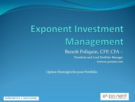 Benoît Poliquin, CFP, CFA – President and Lead Portfolio Manager www.ex-ponent.com Option Strategies for your Portfolio.