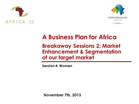 November 7th, 2013 A Business Plan for Africa Breakaway Sessions 2: Market Enhancement & Segmentation of our target market Session 4: Women.