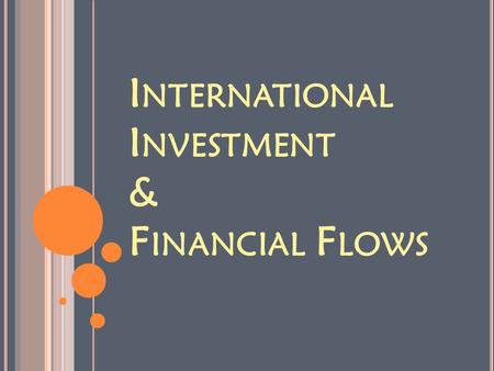 I NTERNATIONAL I NVESTMENT & F INANCIAL F LOWS. I NVESTMENT & F INANCIAL F LOWS 1. How money is invested 2. Multinational corporations 3. Where the money.