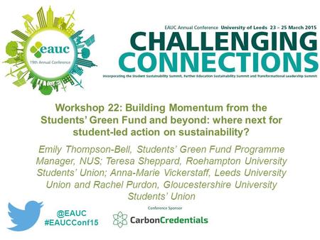 Workshop 22: Building Momentum from the Students’ Green Fund and beyond: where next for student-led action on sustainability? Emily Thompson-Bell, Students’