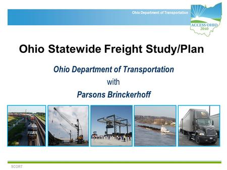 Ohio Department of Transportation Ohio Statewide Freight Study/Plan Ohio Department of Transportation with Parsons Brinckerhoff SCORT.
