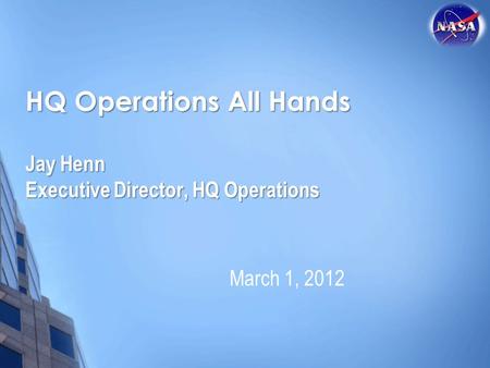 HQ Operations All Hands Jay Henn Executive Director, HQ Operations March 1, 2012.