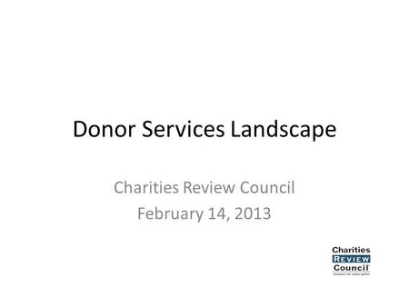 Donor Services Landscape Charities Review Council February 14, 2013.