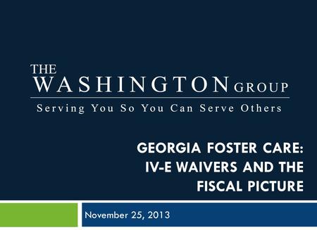 GEORGIA FOSTER CARE: IV-E WAIVERS AND THE FISCAL PICTURE November 25, 2013.