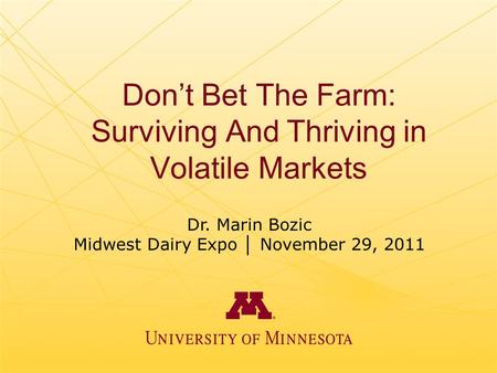 Don’t Bet The Farm: Surviving And Thriving in Volatile Markets Dr. Marin Bozic Midwest Dairy Expo │ November 29, 2011.