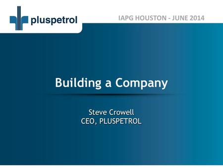 Building a Company IAPG HOUSTON - JUNE 2014 Steve Crowell