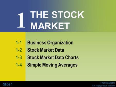Financial Algebra © Cengage/South-Western Slide 1 THE STOCK MARKET 1-1Business Organization 1-2Stock Market Data 1-3Stock Market Data Charts 1-4Simple.