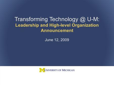 New IT Leadership Announcement 1 Transforming U-M: Leadership and High-level Organization Announcement June 12, 2009.