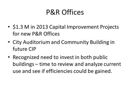 P&R Offices $1.3 M in 2013 Capital Improvement Projects for new P&R Offices City Auditorium and Community Building in future CIP Recognized need to invest.