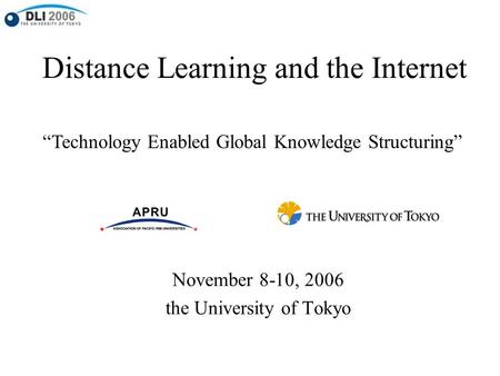 Distance Learning and the Internet November 8-10, 2006 the University of Tokyo “Technology Enabled Global Knowledge Structuring”